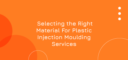 Selecting the Right Material For Plastic Injection Moulding Services