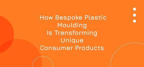 How Bespoke Plastic Moulding Is Transforming Unique Consumer Products