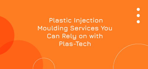 Plastic Injection Moulding Services You Can Rely on with Plas-Tech