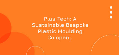 Plas-Tech: A Sustainable Bespoke Plastic Moulding Company