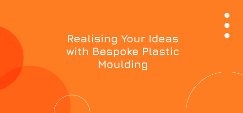 Realising Your Ideas with Bespoke Plastic Moulding