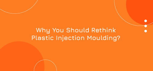Why You Should Rethink Plastic Injection Moulding?