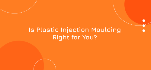 Is Plastic Injection Moulding Right for You?