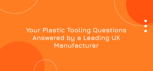 Your Plastic Tooling Questions Answered by a Leading UK Manufacturer