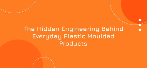The Hidden Engineering Behind Everyday Plastic Moulded Products