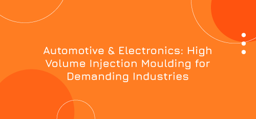 Automotive & Electronics: High Volume Injection Moulding for Demanding Industries