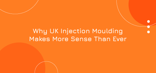 Why UK Injection Moulding Makes More Sense Than Ever