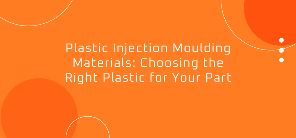 Plastic Injection Moulding Materials: Choosing the Right Plastic for Your Part